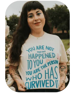 You Are Not What Has Happened To You, You Are The Person That Has Survived It - T-Shirt